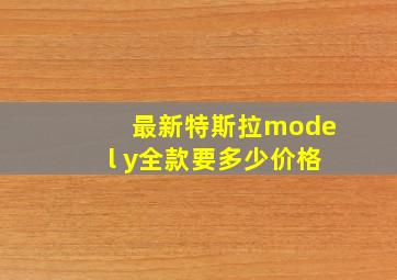 最新特斯拉model y全款要多少价格